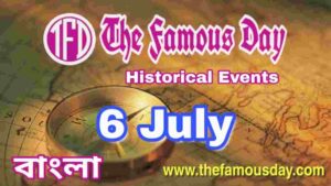 আজকের বিখ্যাত দিনে ইতিহাসের পাতায় : Today's Famous Day 6 July in History