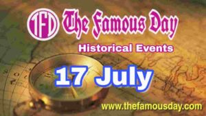 Today's Famous Day on 17 July in Historical Events