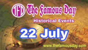 Today's Famous Day on 22 July in Historical Events 